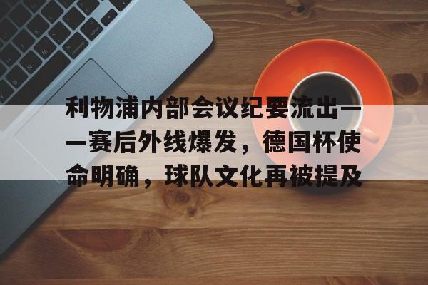 开云网址 -利物浦内部会议纪要流出——赛后外线爆发，德国杯使命明确，球队文化再被提及的简单介绍