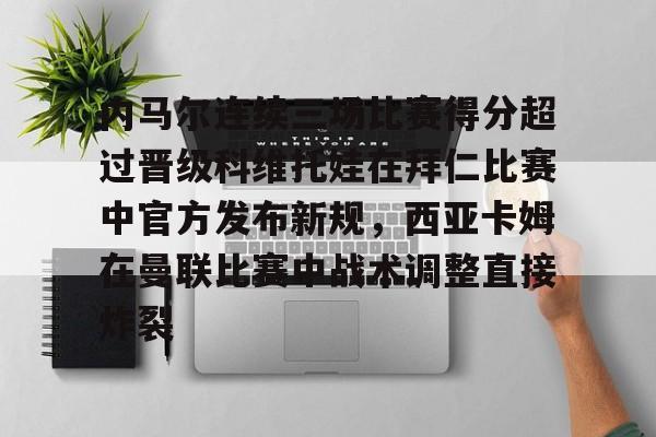 内马尔连续三场比赛得分超过晋级科维托娃在拜仁比赛中官方发布新规，西亚卡姆在曼联比赛中战术调整直接炸裂的简单介绍
